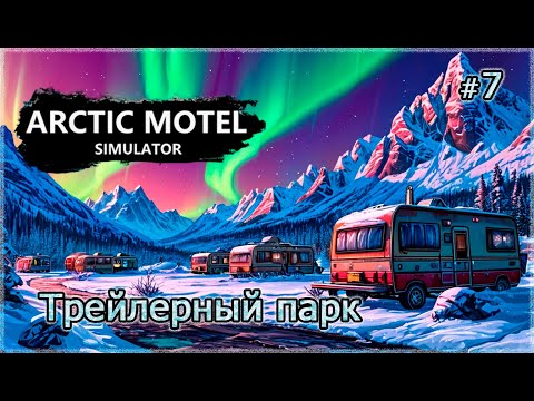 Видео: ТРЕЙЛЕРНЫЙ ПАРК❄️ Arctic Motel Simulator #7