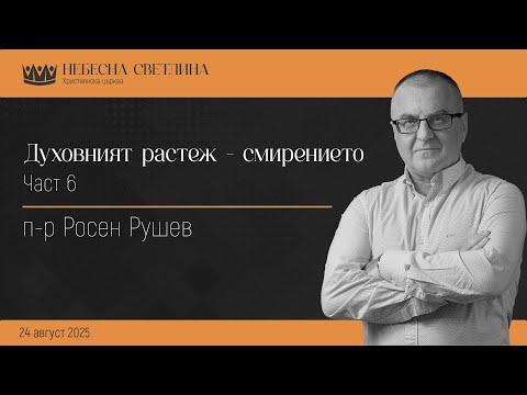 Видео: Духовният растеж - част 6, Смирението | 24.08.2025, п-р Росен Рушев | ХЦ Небесна Светлина