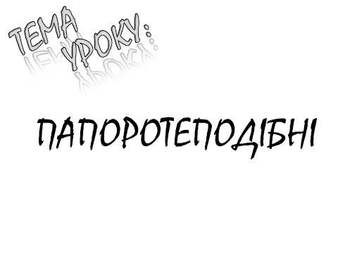 Видео: ПАПОРОТЕПОДІБНІ