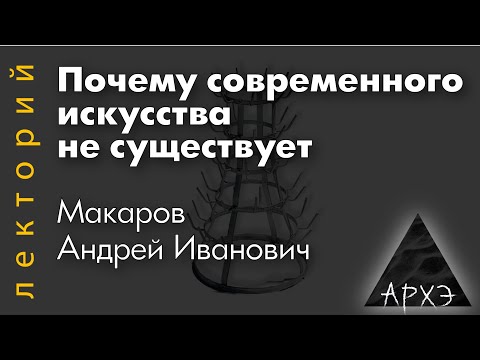 Видео: Андрей Макаров: "Почему современного искусства не существует"