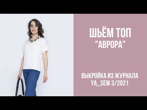 Видео: 5/15. Топ "АВРОРА". Видеоинструкция к журналу Ya_Sew 3/2021