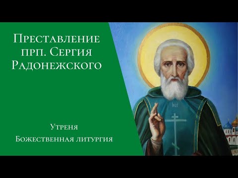 Видео: Преставление прп. Сергия, игумена Радонежского. Утреня, Божественная литургия