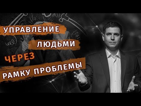 Видео: Управление людьми через рамку проблемы