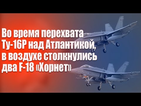 Видео: Во время перехвата  Ту-16Р над Атлантикой, столкнулись два истребителя F-18/A "Хорнет"