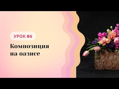 Видео: Школа флористики Татьяны Ломаченко. Урок #6: Композиция на оазисе. Принципы работы, точки роста.