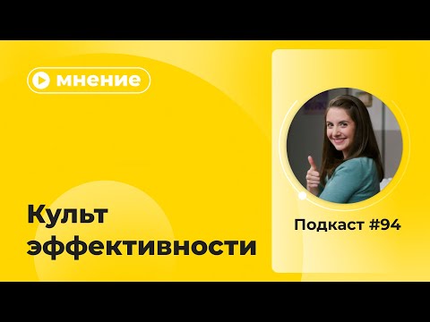 Видео: Подкаст №94. Мнение. Культ эффективности