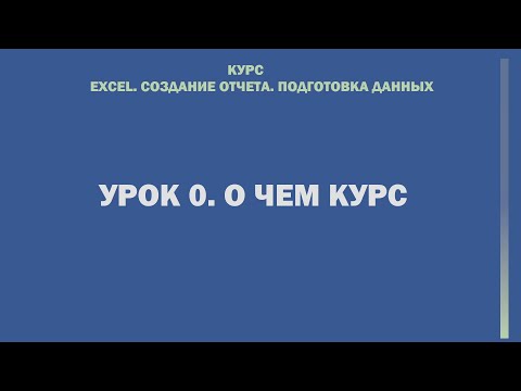 Видео: Excel. Cоздание отчета. Подготовка данных. Урок 0. О чем курс.