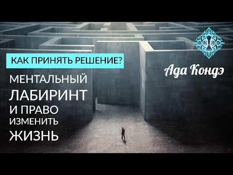 Видео: КАК ПРИНЯТЬ ПРАВИЛЬНОЕ РЕШЕНИЕ? Ментальный лабиринт и право изменить жизнь. Ада Кондэ