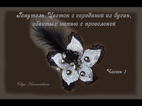 Видео: Ганутель. Цветок с серединой из бусин,обвитых нитью с проволокой.Ч.1 Канунникова О.