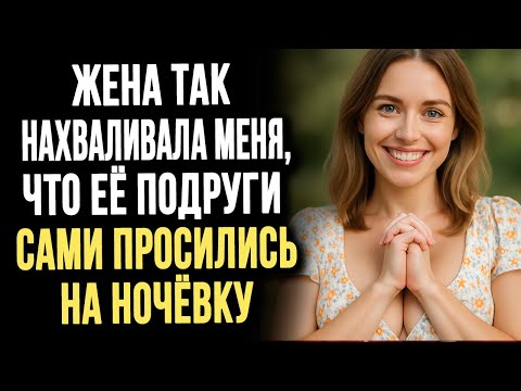 Видео: Жена так нахваливала меня, что её подруги сами просились на ночёвку