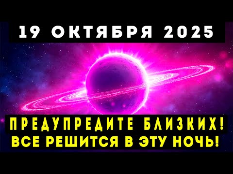 Видео: ПРЕДУПРЕДИТЕ БЛИЗКИХ! 19 ОКТЯБРЯ 2025 – ВСЁ РЕШИТСЯ В ЭТУ НОЧЬ!