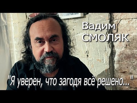 Видео: Вадим Смоляк - "Я уверен, что загодя всё решено..." (без музыки)