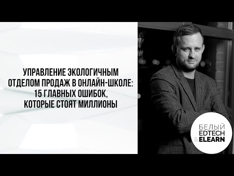 Видео: Управление экологичным отделом продаж в онлайн-школе: 15 главных ошибок, которые стоят миллионы