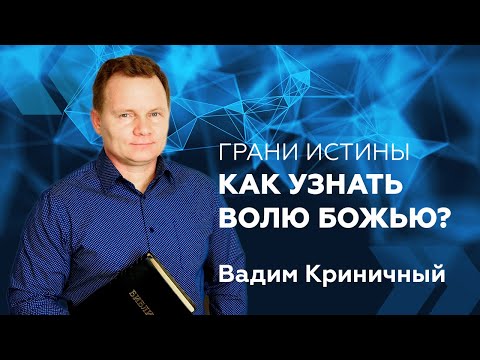 Видео: Грани Истины: Как узнать волю Божью? — Вадим Криничный