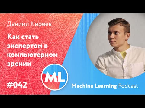 Видео: #042 ML Даниил Киреев. Как стать экспертом в компьютерном зрении