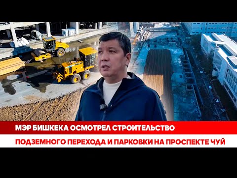Видео: Мэр Бишкека осмотрел строительство подземного перехода и парковки на проспекте Чуй