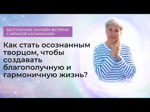 Видео: Онлайн встреча "Как стать осознанным творцом, чтобы создавать благополучную и гармоничную жизнь?"