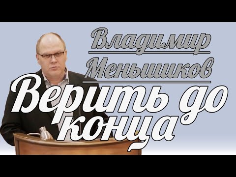 Видео: Владимир Меньшиков - Верить до конца | Проповедь