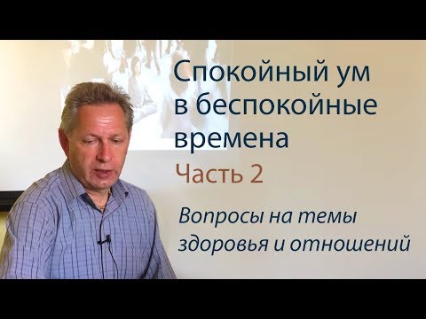 Видео: Семинар «Спокойный ум в беспокойные времена» - Часть 2 (Вопросы на темы здоровья и отношений)