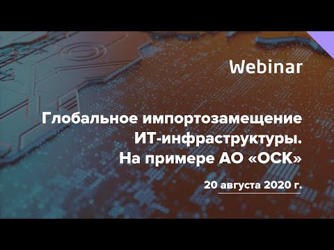 Видео: Вебинар "Глобальное импортозамещение ИТ инфраструктуры. На примере АО "ОСК"