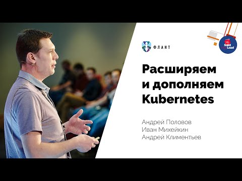 Видео: Расширяем и дополняем Kubernetes (Андрей Половов, Флант, Saint HighLoad++ 2019)