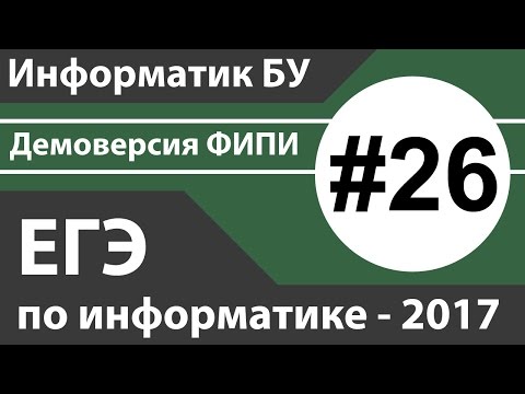Видео: Решение задания №26. ЕГЭ по информатике - 2017. Демоверсия ФИПИ.