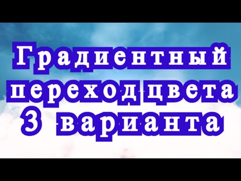 Видео: Градиентный переход цвета - 3 варианта + Мастер-класс