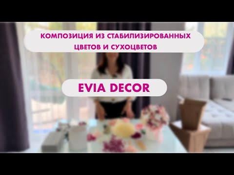 Видео: Мастер-класс «Композиция из стабилизированных цветов и сухоцветов» от основателя бренда EviaDecor