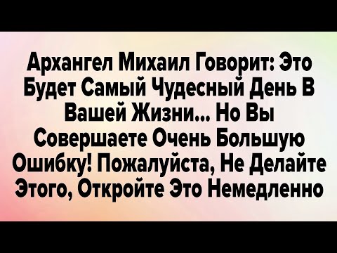 Видео: Архангел Михаил Говорит: Это Будет Самый Чудесный День В Вашей Жизни... Но Вы Совершаете Очень....
