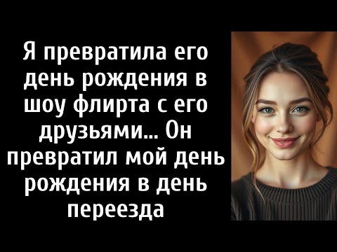 Видео: Я превратила его день рождения в шоу флирта с его друзьями… Он превратил мой день рождения в день