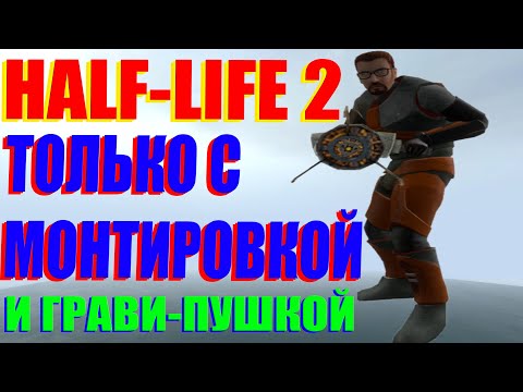 Видео: HALF-LIFE 2 Только с Монтировкой и Грави-пушкой