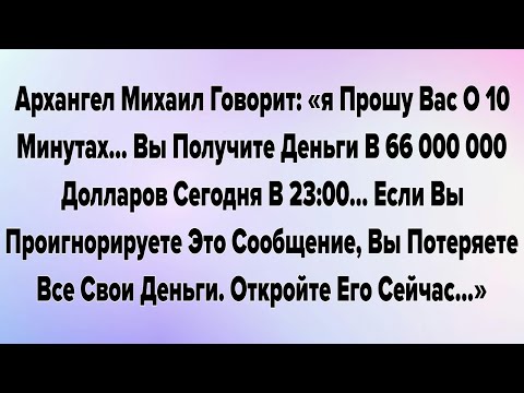 Видео: Архангел Михаил Говорит: «я Прошу Вас О 10 Минутах... Вы Получите Деньги В 66 000 000 Долларов...