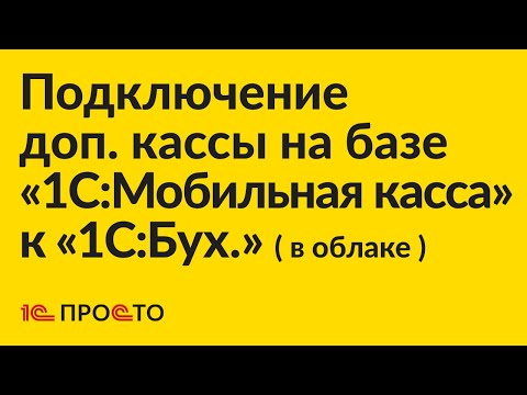 Видео: Инструкция по подключению дополнительной кассы на базе 1С:Мобильная касса к 1С:Бухгалтерия в облаке