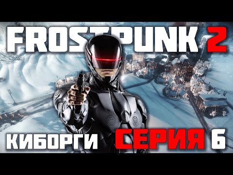 Видео: КИБОРГИ. БОГ МАШИН - НАЧАЛО ► FROSTPUNK 2 / ФРОСТПАНК 2 (СЛОЖНОСТЬ КАПИТАН) ► СЕРИЯ-6