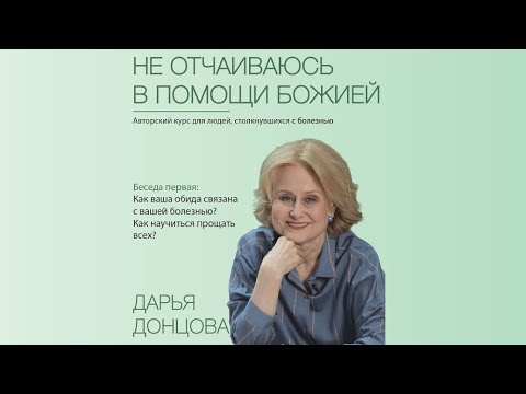 Видео: Не отчаиваюсь в помощи Божией 2.1. Обида и болезнь. Как научиться прощать всех? Дарья Донцова
