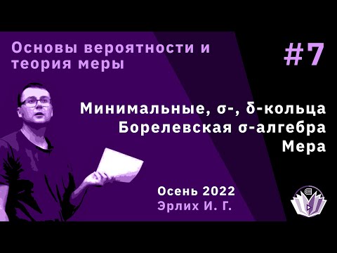 Видео: Основы вероятностей и теория меры 7. Минимальные, σ-, δ-кольца. Борелевская σ-алгебра. Мера