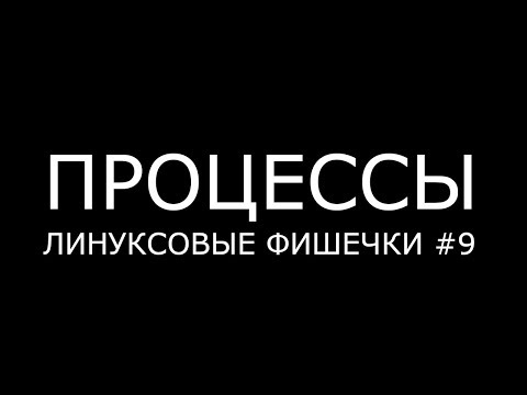 Видео: ПРОЦЕССЫ ► Линуксовые Фишечки #9