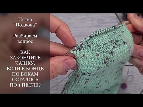 Видео: Пятка "Подкова". Как закончить чашку, если в конце по бокам осталось по 1 петле?