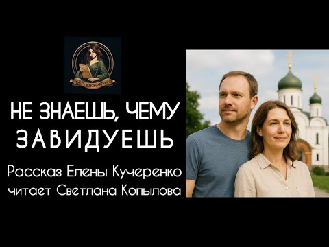Видео: НЕ ЗНАЕШЬ, ЧЕМУ ЗАВИДУЕШЬ. Аудиорассказ Елены Кучеренко читает Светлана Копылова