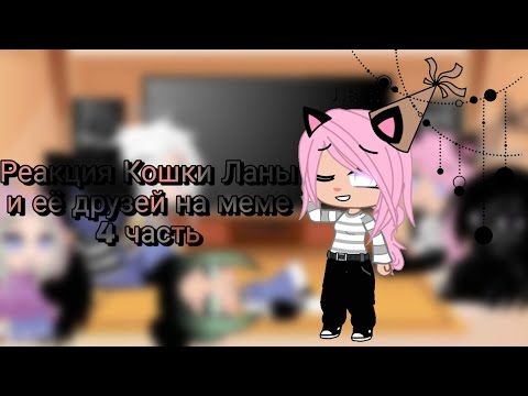 Видео: Реакция Кошки Ланы и,ее друзей на меме 4/4🍵(Ч.О)