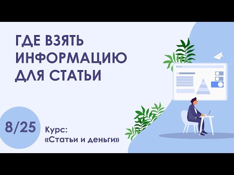 Видео: Урок 8. Где взять информацию для статьи | Курс "Статьи и деньги"