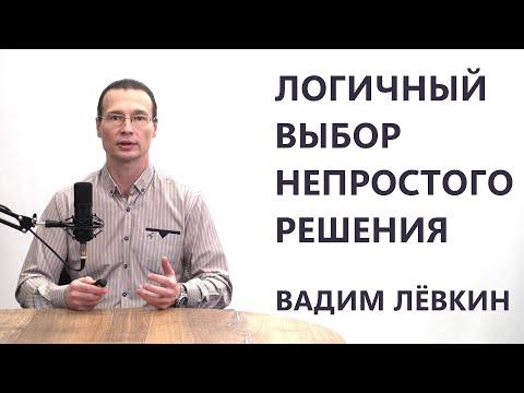 Видео: Вадим Лёвкин - Логичный выбор непростого решения
