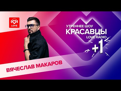 Видео: Вячеслав Макаров о треке «Невыносимая», телепроектах и вирусных песнях | Красавцы Love Radio
