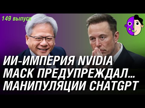 Видео: Манипуляции ChatGPT, ИИ-империя Nvidia, Маск предупреждал...