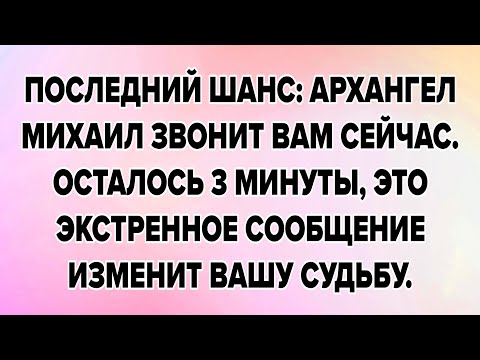 Видео: ПОСЛЕДНИЙ ШАНС: АРХАНГЕЛ МИХАИЛ ЗВОНИТ ВАМ СЕЙЧАС. ОСТАЛОСЬ 3 МИНУТЫ, ЭТО ЭКСТРЕННОЕ СООБЩЕНИЕ..