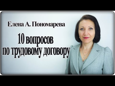 Видео: 10 вопросов по трудовому договору - Елена А. Пономарева