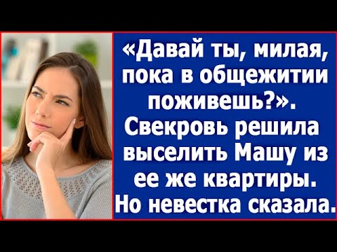 Видео: Давай ты, милая, пока в общежитии поживешь? Свекровь решила выселить Машу из ее же квартиры.