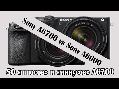 Видео: Sony A6700 vs Sony A6600 / Все "плюсы" и "минусы" лучшей APS-C камеры Sony A6700