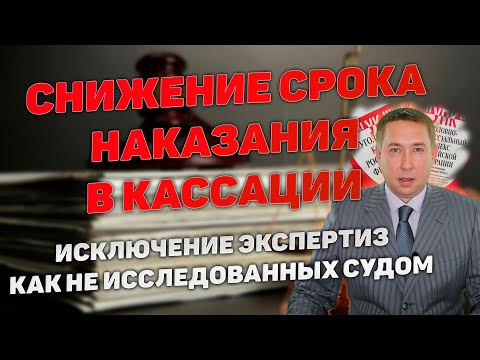 Видео: Снижение наказания в кассации. Не исследование судом экспертиз. Нарушения при назначении наказания.