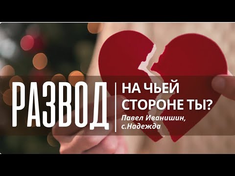 Видео: Развод: на чьей стороне ты?| Постоянно смотри в Слово || Павел Иванишин, с.Надежда